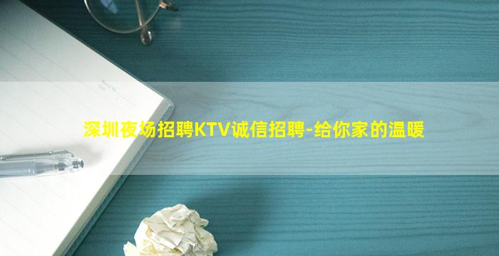 深圳夜场招聘KTV诚信招聘-给你家的温暖